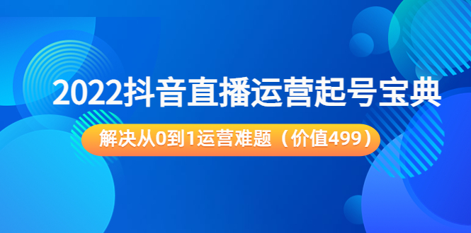 2022抖音直播运营起号宝典：解决从0到1运营难题（价值499元）-网创资源吧