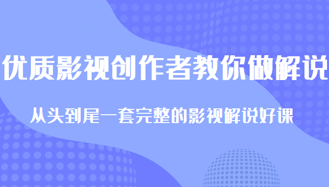 优质影视领域创作者教你做解说变现，从头到尾一套完整的解说课，附全套软件-网创资源吧