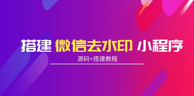 搭建微信去水印小程序 带流量主【源码+搭建教程】-网创资源吧