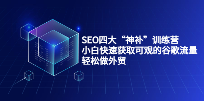 SEO四大“神补”训练营，小白快速获取可观的谷歌流量，轻松做外贸-网创资源吧