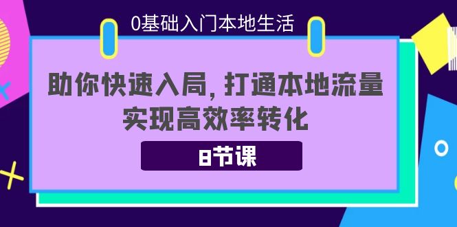 0基础入门本地生活：助你快速入局，8节课带你打通本地流量，实现高效率转化-网创资源吧