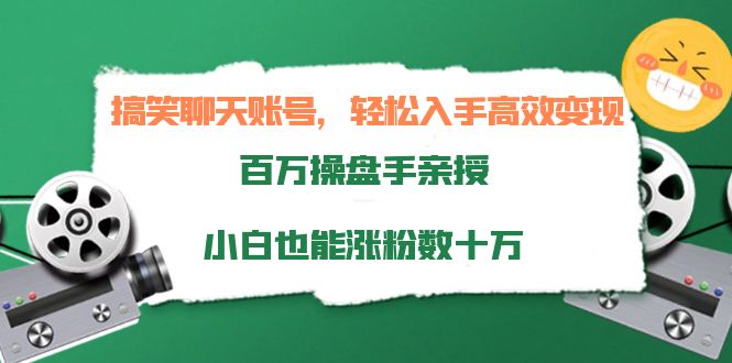 搞笑聊天账号，轻松入手高效变现，百万操盘手亲授，小白也能涨粉数十万-网创资源吧
