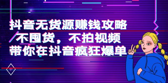 抖音无货源赚钱攻略，不囤货，不拍视频，带你在抖音疯狂爆单-网创资源吧