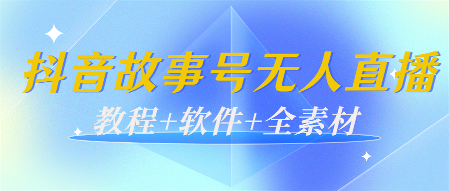 外边698的抖音故事号无人直播：6千人在线一天变现200（教程+软件+全素材）-网创资源吧