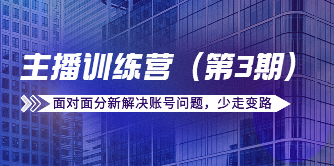 传媒主播训练营（第三期）面对面分新解决账号问题，少走变路（价值6000元）-网创资源吧