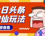 头条神仙玩法秒过原创,不需要剪辑文案配音,全程手机无脑操作,单号一天几十-网创资源吧