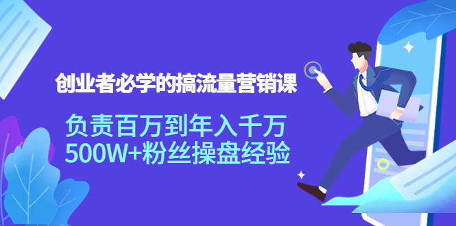 创业者必学的搞流量营销课：负责百万到年入千万，500W+粉丝操盘经验-网创资源吧