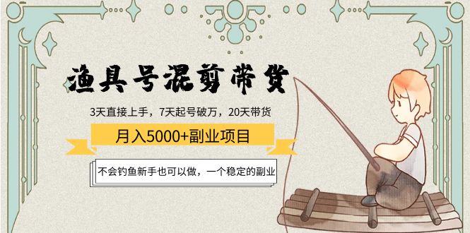 渔具号混剪带货月入5000+项目：不会钓鱼新手也可以做，一个稳定的副业-网创资源吧