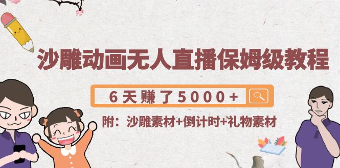沙雕动画无人直播保姆级教程：6天赚了5000+(附沙雕素材+倒计时+礼物素材)-网创资源吧