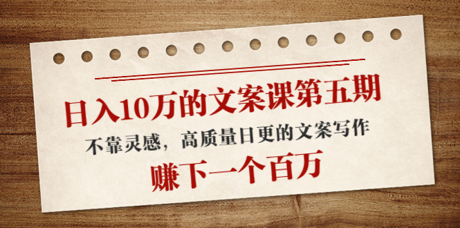 日入10万的文案课第五期， 不靠灵感，高质量日更的文案写作，赚下一个百万-网创资源吧