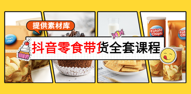 抖音零食带货全套课程：从0到1搭建账号，涨粉卖货（提供素材库）-网创资源吧