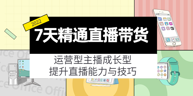 7天精通直播带货，运营型主播成长型，提升直播能力与技巧（19节课）-网创资源吧