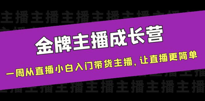 金牌主播成长营，一周从直播小白入门带货主播，让直播更简单-网创资源吧