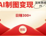 外面割998的智能ai制图,利用抖音变现项目,简单操作日赚300+【教程+软件】-网创资源吧