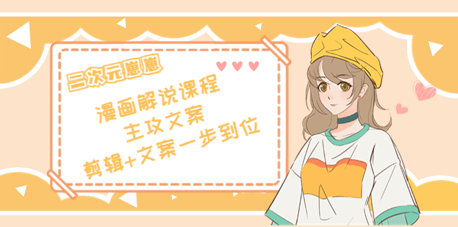 二次元·漫画解说课程——主攻文案，剪辑+文案一步到位（价值599元）-网创资源吧
