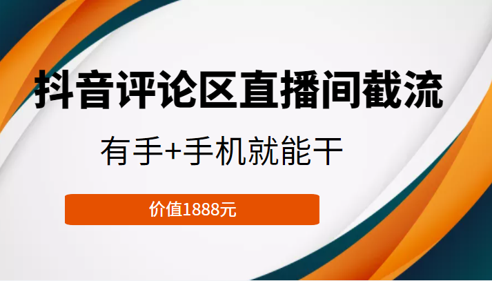 抖音评论区直播间截流，有手+手机就能干，门槛极低，模式可大量复制（价值1888元）-网创资源吧