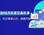 电商公司财税风险管控高阶课，梳理疑难点，纠正错误认识，规避风险-网创资源吧