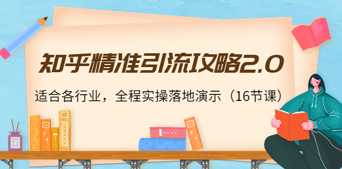 知乎精准引流攻略2.0，适合各行业，全程实操落地演示（16节课）-网创资源吧