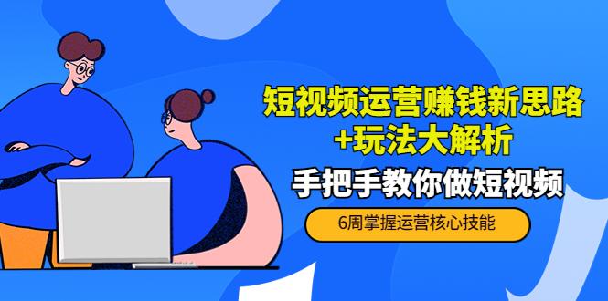 短视频运营赚钱新思路+玩法大解析：手把手教你做短视频【PETER最新更新中】-网创资源吧