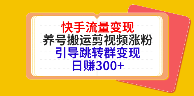 快手流量变现，养号搬运剪视频涨粉，引导跳转群变现日赚300+-网创资源吧