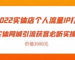 2022实体店个人流量IP打造实体同城引流获客必听实操课,61节完整版(价值3980元)-网创资源吧