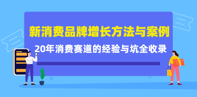 新消费品牌增长方法与案例精华课：20年消费赛道的经验与坑全收录-网创资源吧