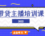 2022带货主播培训课，小白学完也能尽早进入直播行业-网创资源吧