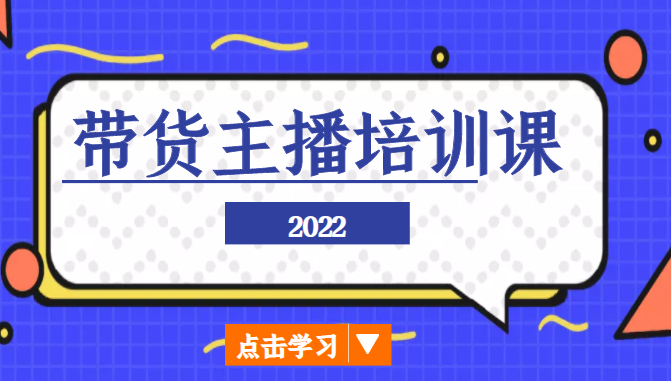 2022带货主播培训课，小白学完也能尽早进入直播行业-网创资源吧