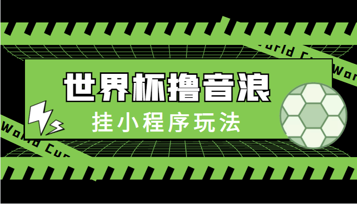 最新口子-世界杯撸音浪教程，挂小程序玩法（附最新抗封世界杯素材）-网创资源吧
