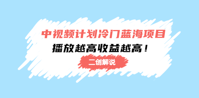 中视频计划冷门蓝海项目【二创解说】陪跑课程：播放越高收益越高-网创资源吧