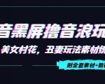 抖音黑屏撸音浪玩法：野人美女村花，丑妻玩法素材统统有【教程+素材】-网创资源吧