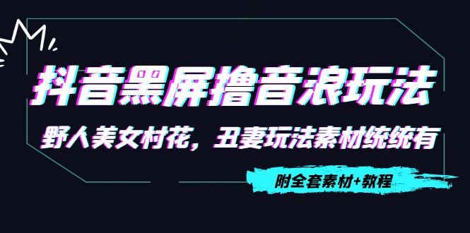 抖音黑屏撸音浪玩法：野人美女村花，丑妻玩法素材统统有【教程+素材】-网创资源吧