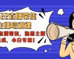 2022直播带货-主播培训课:入局直播带货,熟悉主播话术,小白专用-网创资源吧