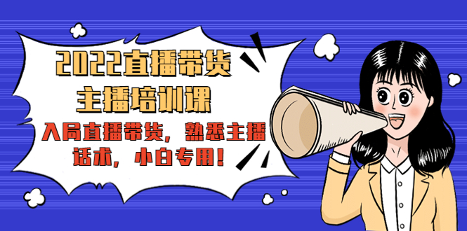 2022直播带货-主播培训课：入局直播带货，熟悉主播话术，小白专用-网创资源吧