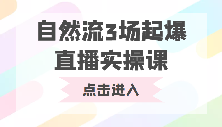 自然流3场起爆直播实操课 双标签交互拉号实战系统课-网创资源吧