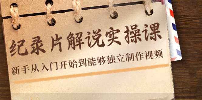 纪录片解说实操课，新手从入门开始到能够独立制作视频（22节课）-网创资源吧