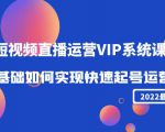 2022短视频直播运营VIP系统课:零基础如何实现快速起号运营(价值2999元)-网创资源吧
