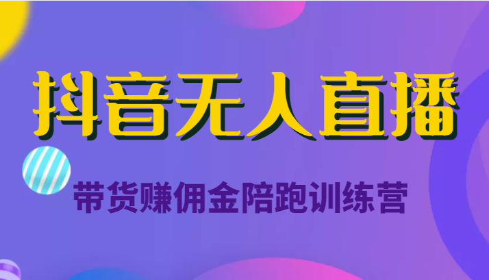 抖音无人直播带货赚佣金陪跑训练营（价值6980元）-网创资源吧
