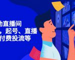 7天启动直播间，全流程起号、直播搭建，付费投流等-网创资源吧