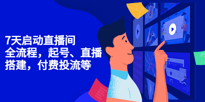 7天启动直播间，全流程起号、直播搭建，付费投流等-网创资源吧