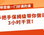 带您做一门好课的课:手把手保姆级带你做课,3小时干货-网创资源吧