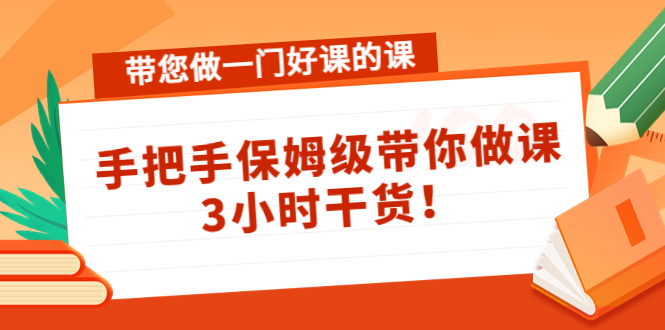 带您做一门好课的课：手把手保姆级带你做课，3小时干货-网创资源吧