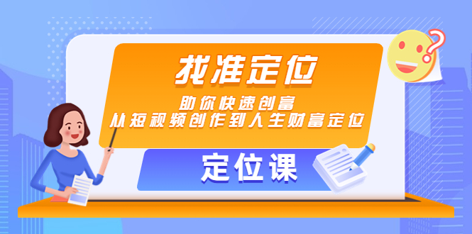 【定位课】找准定位，助你快速创富，从短视频创作到人生财富定位-网创资源吧