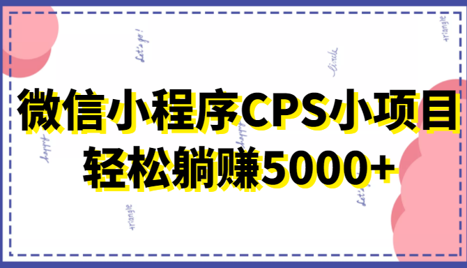微信小程序CPS小项目，有微信就能做，轻松上手躺赚5000+-网创资源吧