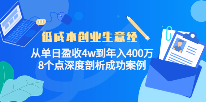 低成本创业生意经：从单日盈收4w到年入400万，8个点深度剖析成功案例-网创资源吧