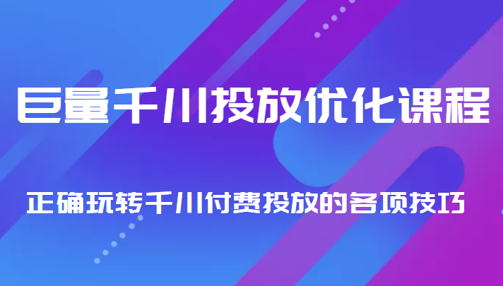 巨量千川投放优化课程 正确玩转千川付费投放的各项技巧-网创资源吧