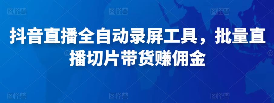抖音直播全自动录屏工具，批量实时录制直播视频，可带货赚佣金（软件+使用教程）-网创资源吧