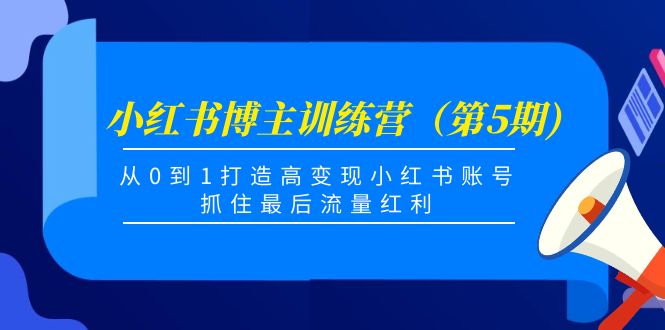 小红书博主训练营（第5期)，从0到1打造高变现小红书账号，抓住最后流量红利-网创资源吧