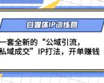 自媒体IP训练营(12+13期),一套全新的“公域引流,私域成交”IP打法 开单赚钱-网创资源吧