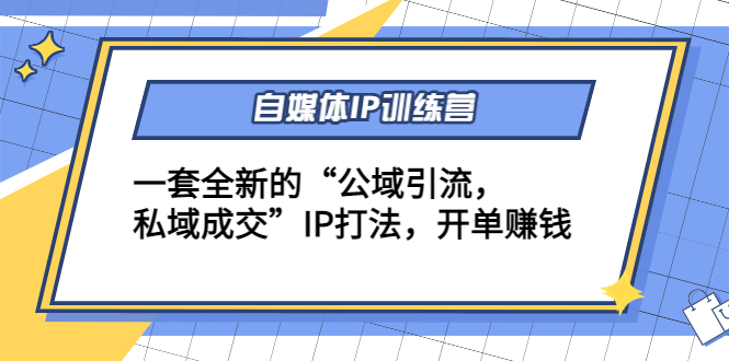 自媒体IP训练营(12+13期)，一套全新的“公域引流，私域成交”IP打法 开单赚钱-网创资源吧